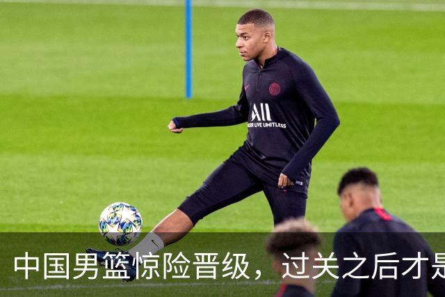 中国男篮惊险晋级，过关之后才是真正考验