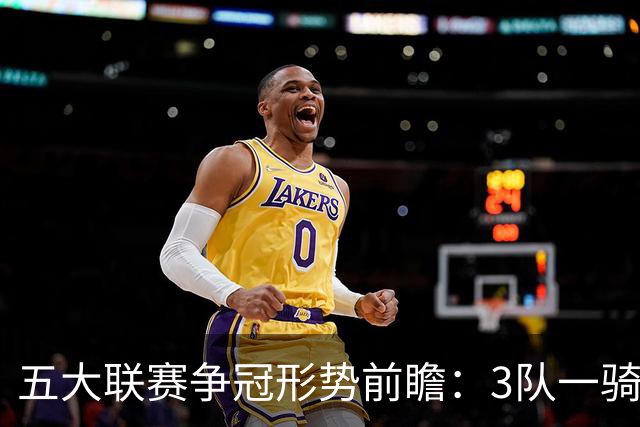 五大联赛争冠形势前瞻：3队一骑绝尘 英超最胶着