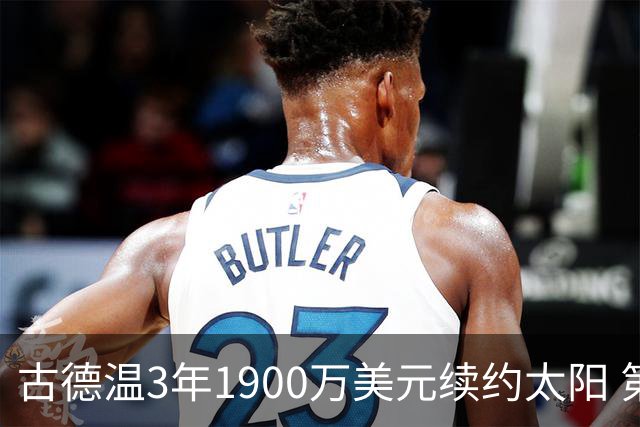 古德温3年1900万美元续约太阳 第3年为球员选项