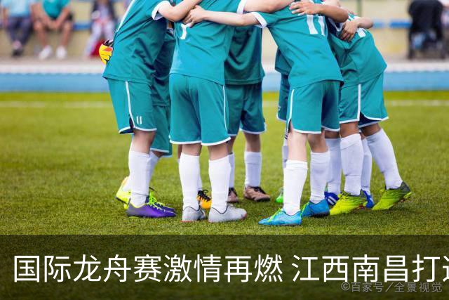 国际龙舟赛激情再燃 江西南昌打造文旅体商融合全民盛会