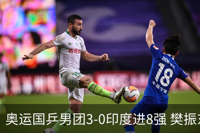 奥运国乒男团3-0印度进8强 樊振东逆转王楚钦横扫