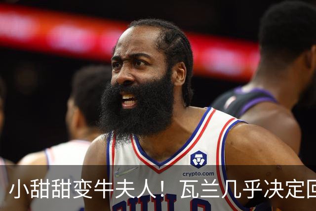 小甜甜变牛夫人！瓦兰几乎决定回欧洲 掘金强留用了一个赛季裁掉