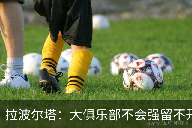 拉波尔塔：大俱乐部不会强留不开心的人！意大利欲任命瓜迪奥拉！
