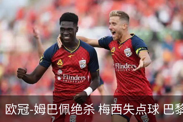 欧冠-姆巴佩绝杀 梅西失点球 巴黎主场1-0胜皇马