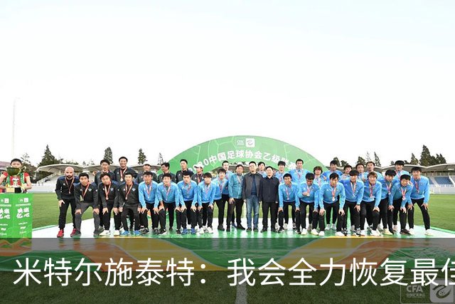 米特尔施泰特：我会全力恢复最佳状态，争取重返德国队