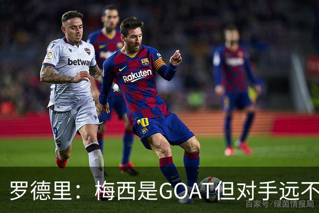 罗德里：梅西是GOAT但对手远不止有他 两进决赛已说明阿根廷实力