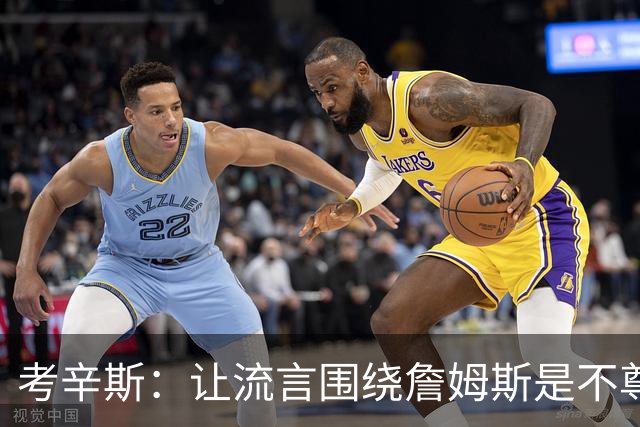 考辛斯：让流言围绕詹姆斯是不尊重 不确定湖人能否让他体面离开