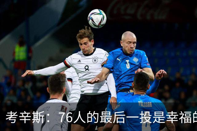 考辛斯：76人的最后一投是幸福的烦恼 也许他们强到都不需要绝杀