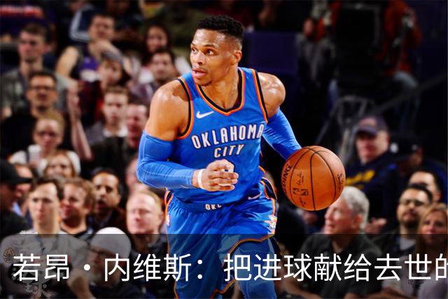 若昂·内维斯：把进球献给去世的母亲，相比进球我更愿意球队获胜