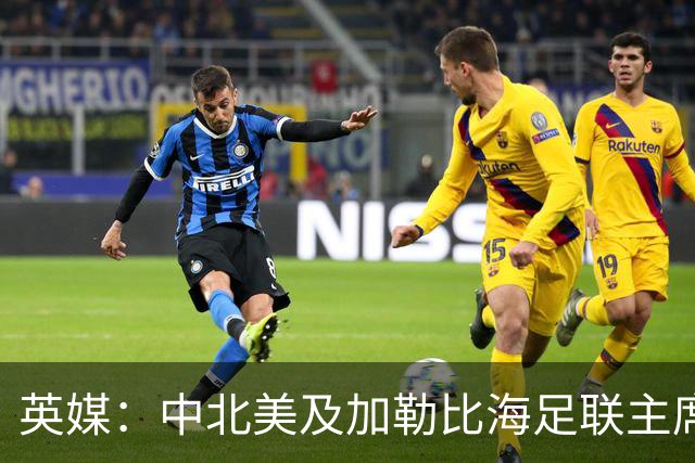 英媒：中北美及加勒比海足联主席准备与因凡蒂诺竞争FIFA主席职位