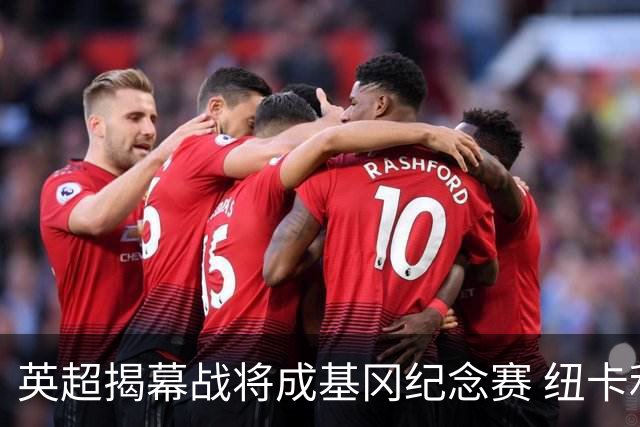 英超揭幕战将成基冈纪念赛 纽卡利物浦正商谈致敬细节