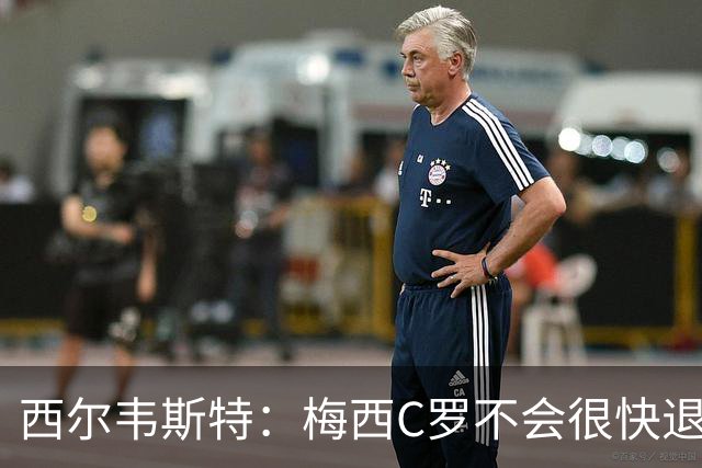 西尔韦斯特：梅西C罗不会很快退役，但不太可能踢2030世界杯