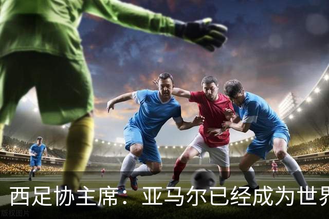 西足协主席：亚马尔已经成为世界级偶像，他是一个非常棒的年轻人