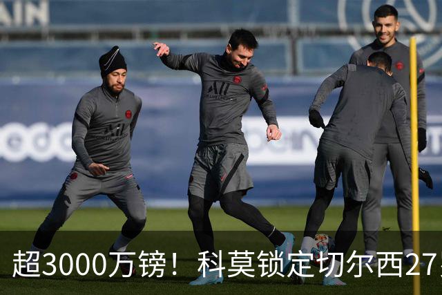 超3000万镑！科莫锁定切尔西27岁后卫查洛巴，法布雷加斯钦点领袖