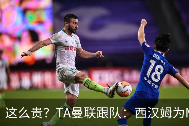 这么贵？TA曼联跟队：西汉姆为M费标价8000万英镑，尚未收到报价