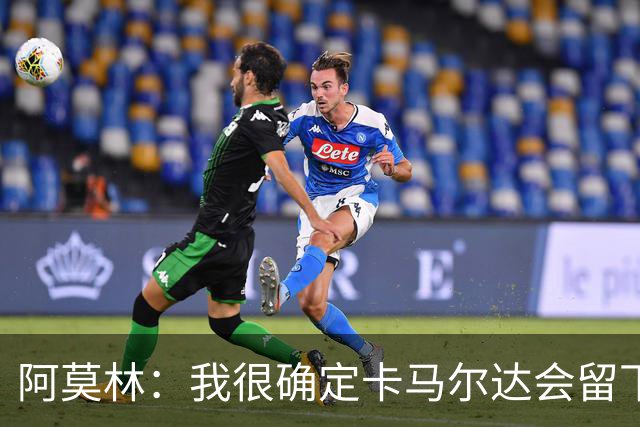 阿莫林：我很确定卡马尔达会留下；希拉没什么严重的问题
