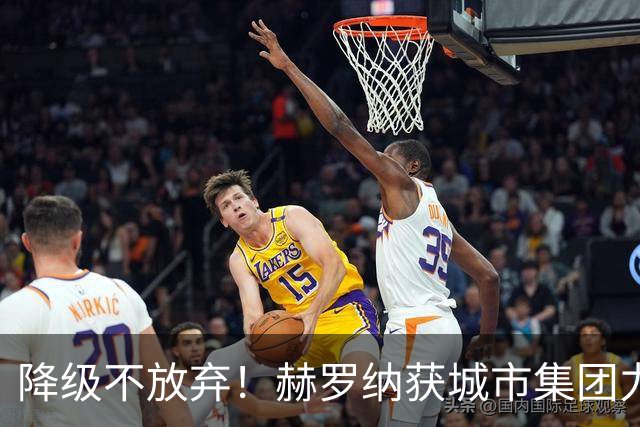 降级不放弃！赫罗纳获城市集团力挺，今夏继续从曼城引援冲回西甲
