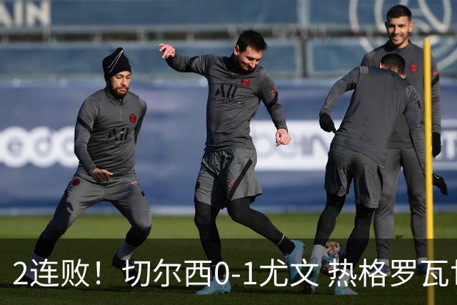2连败！切尔西0-1尤文 热格罗瓦世界波制胜穆德里克时隔614天复出